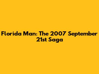 Florida Man: The 2007 September 21st Saga