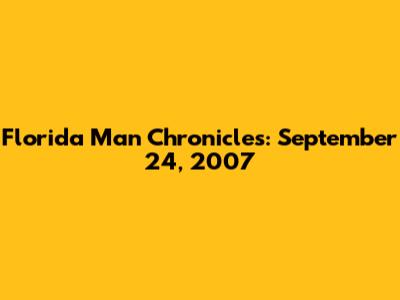 Florida Man Chronicles: September 24, 2007