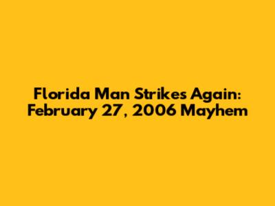 Florida Man Strikes Again: February 27, 2006 Mayhem
