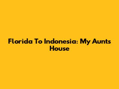 Florida To Indonesia: My Aunt's House