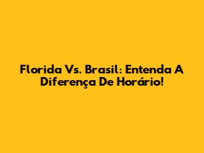 Florida Vs. Brasil: Entenda A Diferença De Horário!