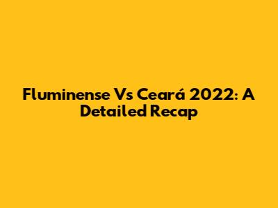 Fluminense Vs Ceará 2022: A Detailed Recap