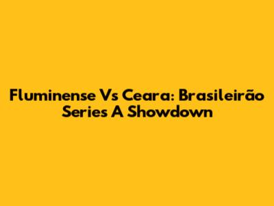 Fluminense Vs Ceara: Brasileirão Series A Showdown