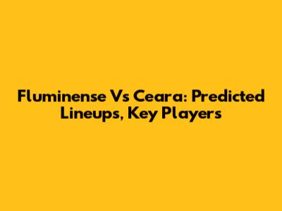 Fluminense Vs Ceara: Predicted Lineups, Key Players