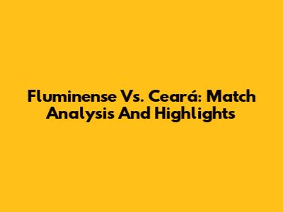 Fluminense Vs. Ceará: Match Analysis And Highlights