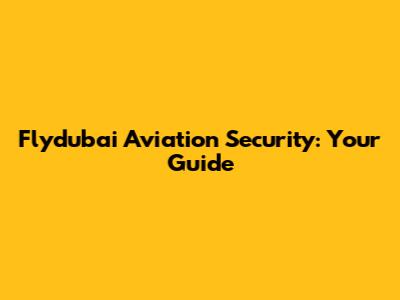 Flydubai Aviation Security: Your Guide
