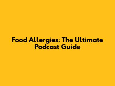 Food Allergies: The Ultimate Podcast Guide