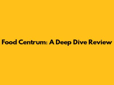 Food Centrum: A Deep Dive Review