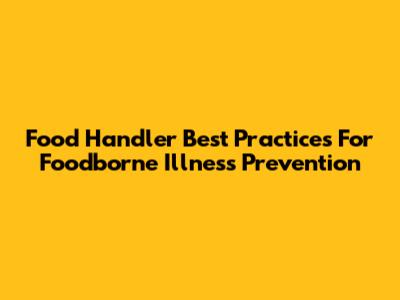 Food Handler Best Practices For Foodborne Illness Prevention
