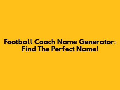Football Coach Name Generator: Find The Perfect Name!