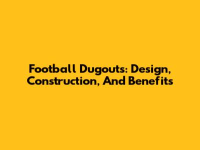 Football Dugouts: Design, Construction, And Benefits