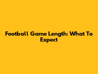 Football Game Length: What To Expect