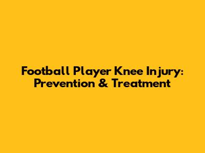 Football Player Knee Injury: Prevention & Treatment
