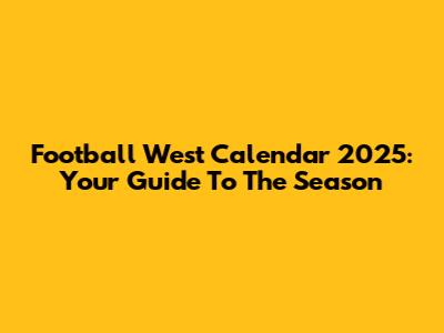 Football West Calendar 2025: Your Guide To The Season