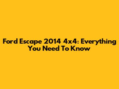 Ford Escape 2014 4x4: Everything You Need To Know