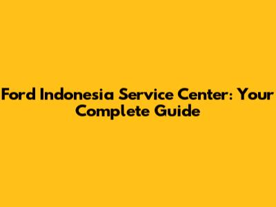 Ford Indonesia Service Center: Your Complete Guide