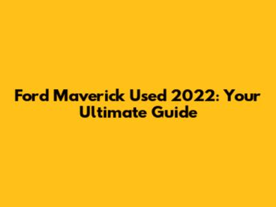 Ford Maverick Used 2022: Your Ultimate Guide