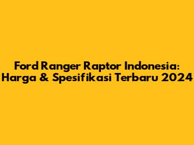Ford Ranger Raptor Indonesia: Harga & Spesifikasi Terbaru 2024