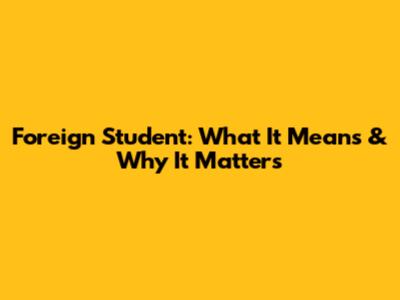 Foreign Student: What It Means & Why It Matters