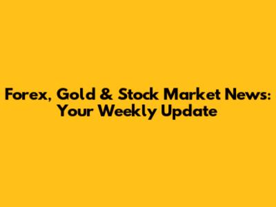 Forex, Gold & Stock Market News: Your Weekly Update