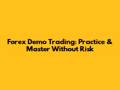 Forex Demo Trading: Practice & Master Without Risk