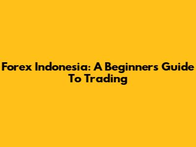 Forex Indonesia: A Beginner's Guide To Trading