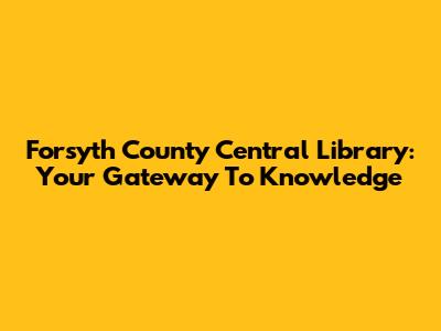 Forsyth County Central Library: Your Gateway To Knowledge