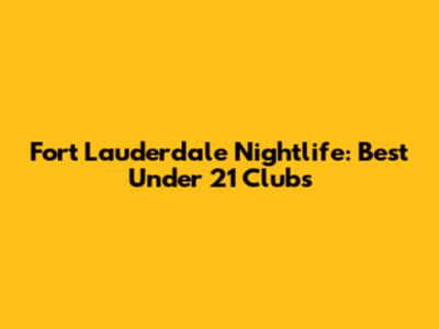 Fort Lauderdale Nightlife: Best Under 21 Clubs