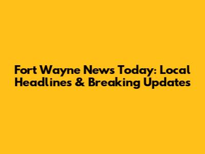 Fort Wayne News Today: Local Headlines & Breaking Updates