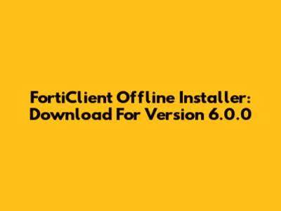 FortiClient Offline Installer: Download For Version 6.0.0