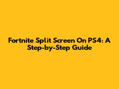Fortnite Split Screen On PS4: A Step-by-Step Guide