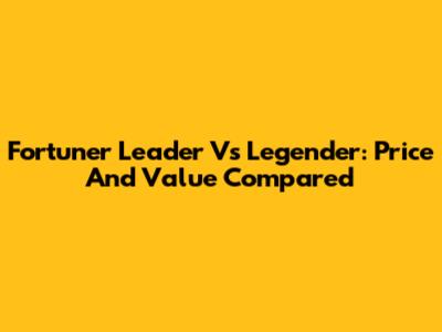 Fortuner Leader Vs Legender: Price And Value Compared