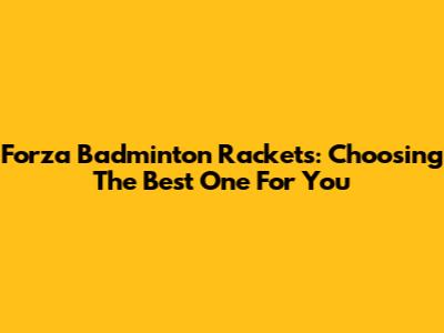 Forza Badminton Rackets: Choosing The Best One For You