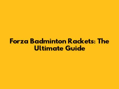 Forza Badminton Rackets: The Ultimate Guide