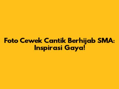 Foto Cewek Cantik Berhijab SMA: Inspirasi Gaya!