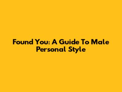 Found You: A Guide To Male Personal Style