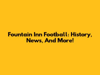 Fountain Inn Football: History, News, And More!