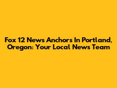Fox 12 News Anchors In Portland, Oregon: Your Local News Team