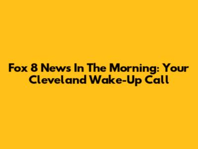 Fox 8 News In The Morning: Your Cleveland Wake-Up Call