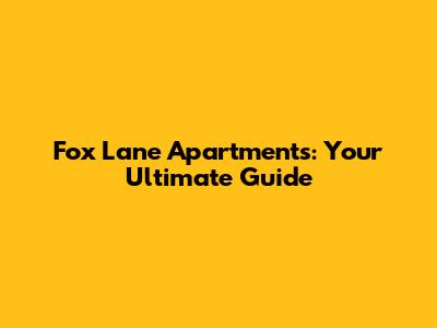 Fox Lane Apartments: Your Ultimate Guide