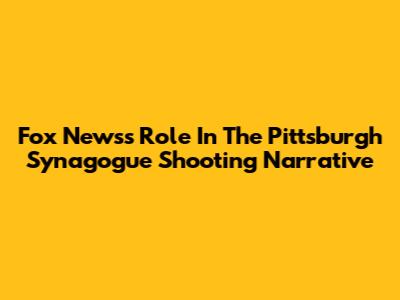 Fox News's Role In The Pittsburgh Synagogue Shooting Narrative