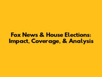 Fox News & House Elections: Impact, Coverage, & Analysis