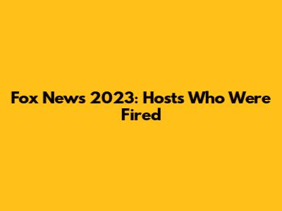Fox News 2023: Hosts Who Were Fired