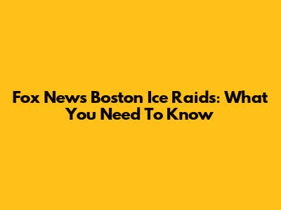 Fox News Boston Ice Raids: What You Need To Know