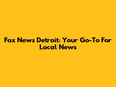 Fox News Detroit: Your Go-To For Local News