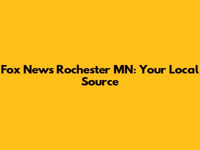 Fox News Rochester MN: Your Local Source