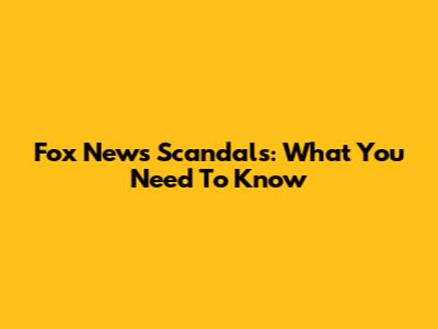 Fox News Scandals: What You Need To Know