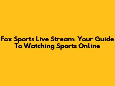 Fox Sports Live Stream: Your Guide To Watching Sports Online