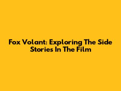 Fox Volant: Exploring The Side Stories In The Film