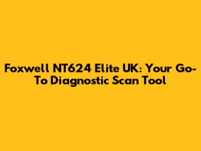 Foxwell NT624 Elite UK: Your Go-To Diagnostic Scan Tool